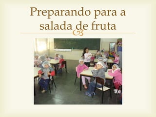 Preparando para a 
salada de fruta 
 
 