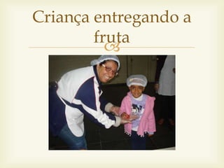 Criança entregando a 
fruta 
 
 
