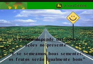 O futuro depende das nossas ações no presente” “ E se semeamos boas sementes, os frutos serão igualmente bons” 
