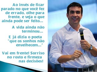 Ao invés de ficar parado no que você fez de errado, olhe para frente, e veja o que ainda pode ser feito...  A vida ainda não terminou...  E já dizia o poeta  "que os sonhos não envelhecem..."  Vai em frente! Sorriso no rosto e firmeza  nas decisões!  