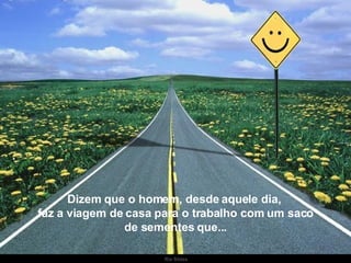 Dizem que o homem, desde aquele dia,  faz a viagem de casa para o trabalho com um saco de sementes que... . 