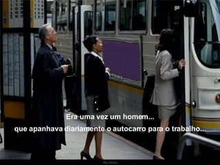 Era uma vez um homem... que apanhava diariamente o autocarro para o trabalho... 