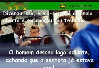 Dizendo isso, virou-se para a janela aberta e recomeçou seu trabalho. O homem desceu logo adiante, achando que   a  senhora já estava senil. 