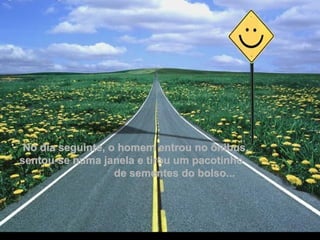 No dia seguinte, o homem entrou no ônibus,  sentou-se numa janela e tirou um pacotinho  de sementes do bolso... . 