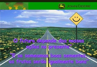 O futuro depende das nossas
ações no presente”

“E se semeamos boas sementes,
os frutos serão igualmente bons”

 