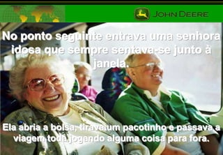 No ponto seguinte entrava uma senhora
idosa que sempre sentava-se junto à
janela.

Ela abria a bolsa, tirava um pacotinho e passava a
viagem toda jogando alguma coisa para fora.

 