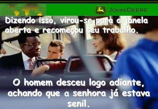 Dizendo isso, virou-se para a janela
aberta e recomeçou seu trabalho.

O homem desceu logo adiante,
achando que a senhora já estava
senil.

 