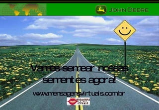 Vamos semear nossas sementes agora! www.mensagensvirtuais.com.br 