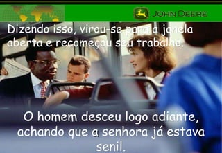 Dizendo isso, virou-se para a janela aberta e recomeçou seu trabalho. O homem desceu logo adiante, achando que   a  senhora já estava senil. 