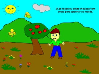 O Zé resolveu então ir buscar um
 cesto para apanhar as maçãs.
 