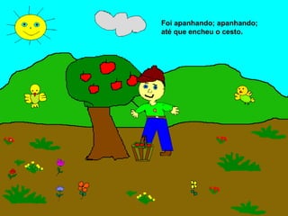 Foi apanhando; apanhando;
até que encheu o cesto.
 