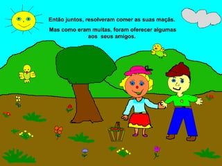 Então juntos, resolveram comer as suas maçãs.
Mas como eram muitas, foram oferecer algumas
            aos seus amigos.
 