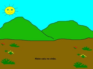 Nisto caiu no chão.
 