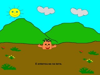 E enterrou-se na terra.
 