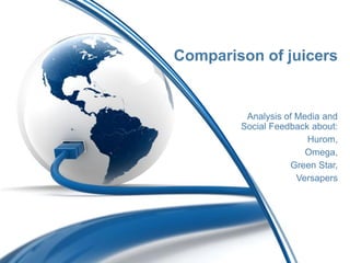 Comparison of juicers
Analysis of Media and
Social Feedback about:
Hurom,
Omega,
Green Star,
Versapers
 