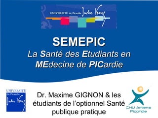 SEMEPIC
La Santé des Etudiants en
MEdecine de PICardie
Dr. Maxime GIGNON & les
étudiants de l’optionnel Santé
publique pratique

 