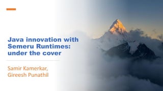 Java innovation with
Semeru Runtimes:
under the cover
Samir Kamerkar,
Gireesh Punathil
 
