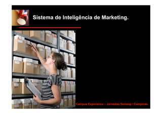 Sistema de Inteligência de Marketing.




              The Campus Experience – Jornadas Semesp / Campinas.
 