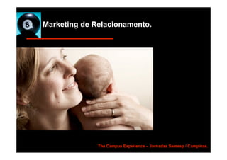 Marketing de Relacionamento.




              The Campus Experience – Jornadas Semesp / Campinas.
 