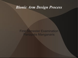 Bionic Arm Design Process 
First Semester Examination 
Panayotis Manganaris 
 