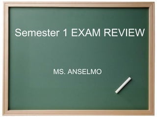 Semester 1 EXAM REVIEW


      MS. ANSELMO
 