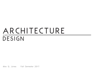 Architectureand
Design
Alex Q. Jones 	 Fall Semester 2017
 