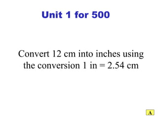 Convert 12 cm into inches using the conversion 1 in = 2.54 cm A Unit 1 for 500 