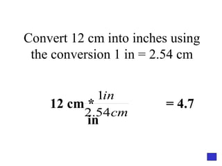 Convert 12 cm into inches using the conversion 1 in = 2.54 cm 12 cm *  = 4.7 in  