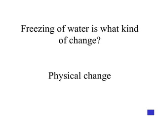 Freezing of water is what kind of change? Physical change 