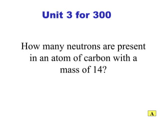 How many neutrons are present in an atom of carbon with a mass of 14? A Unit 3 for 300 