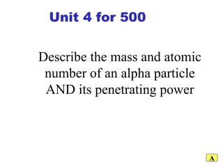Describe the mass and atomic number of an alpha particle AND its penetrating power A Unit 4 for 500 