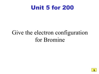 Give the electron configuration for Bromine A Unit 5 for 200 