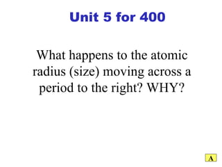 What happens to the atomic radius (size) moving across a period to the right? WHY? A Unit 5 for 400 