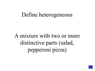 Define heterogeneous A mixture with two or more distinctive parts (salad, pepperoni pizza) 