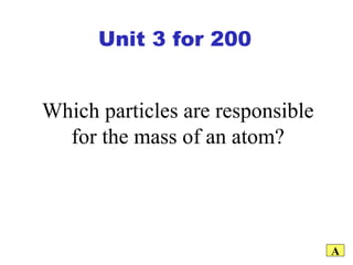 Which particles are responsible for the mass of an atom? A Unit 3 for 200 