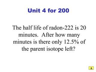 The half life of radon-222 is 20 minutes.  After how many minutes is there only 12.5% of the parent isotope left?  A Unit 4 for 200 