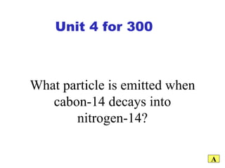 What particle is emitted when cabon-14 decays into nitrogen-14? A Unit 4 for 300 