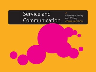 Service and
Communication

2
Effective Planning
and Writing
COMMUNICATION

 