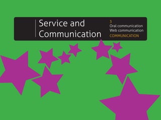 Service and
Communication

3
Oral communication
Web communication
COMMUNICATION

 