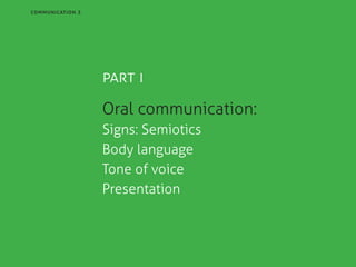 communication 3

part i
Oral communication:
Signs: Semiotics
Body language
Tone of voice
Presentation

 