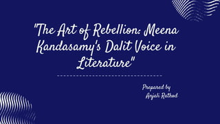 "The Art of Rebellion: Meena
Kandasamy's Dalit Voice in
Literature"
Prepared by
Anjali Rathod
 