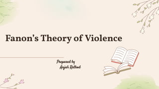 Fanon’s Theory of Violence
Prepared by
Anjali Rathod
 
