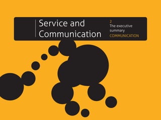Service and
Communication
2
The executive
summary
COMMUNICATION
 