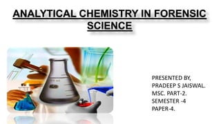 ANALYTICAL CHEMISTRY IN FORENSIC
SCIENCE
PRESENTED BY,
PRADEEP S JAISWAL.
MSC. PART-2.
SEMESTER -4
PAPER-4.
 