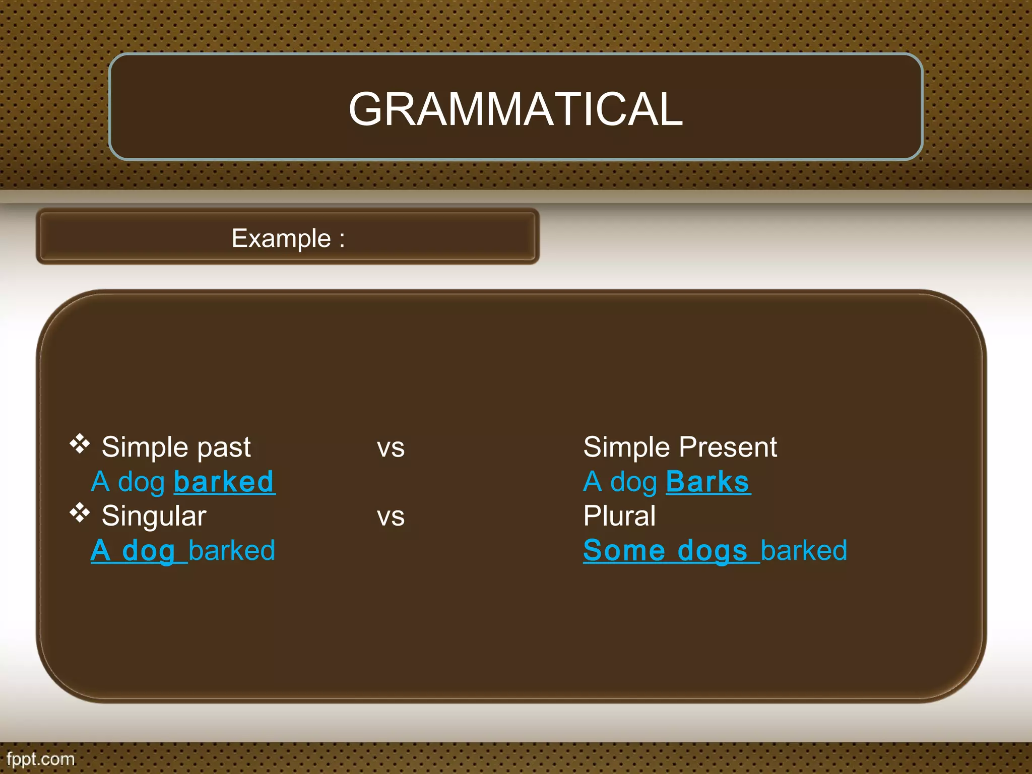 GRAMMATICAL
Example :
 Simple past vs Simple Present
A dog barked A dog Barks
 Singular vs Plural
A dog barked Some dogs barked
 