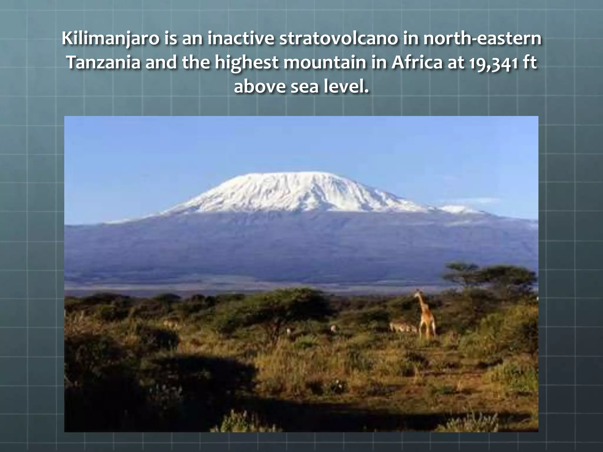 Kilimanjaro is an inactive stratovolcano in north-eastern
Tanzania and the highest mountain in Africa at 19,341 ft
above sea level.
 