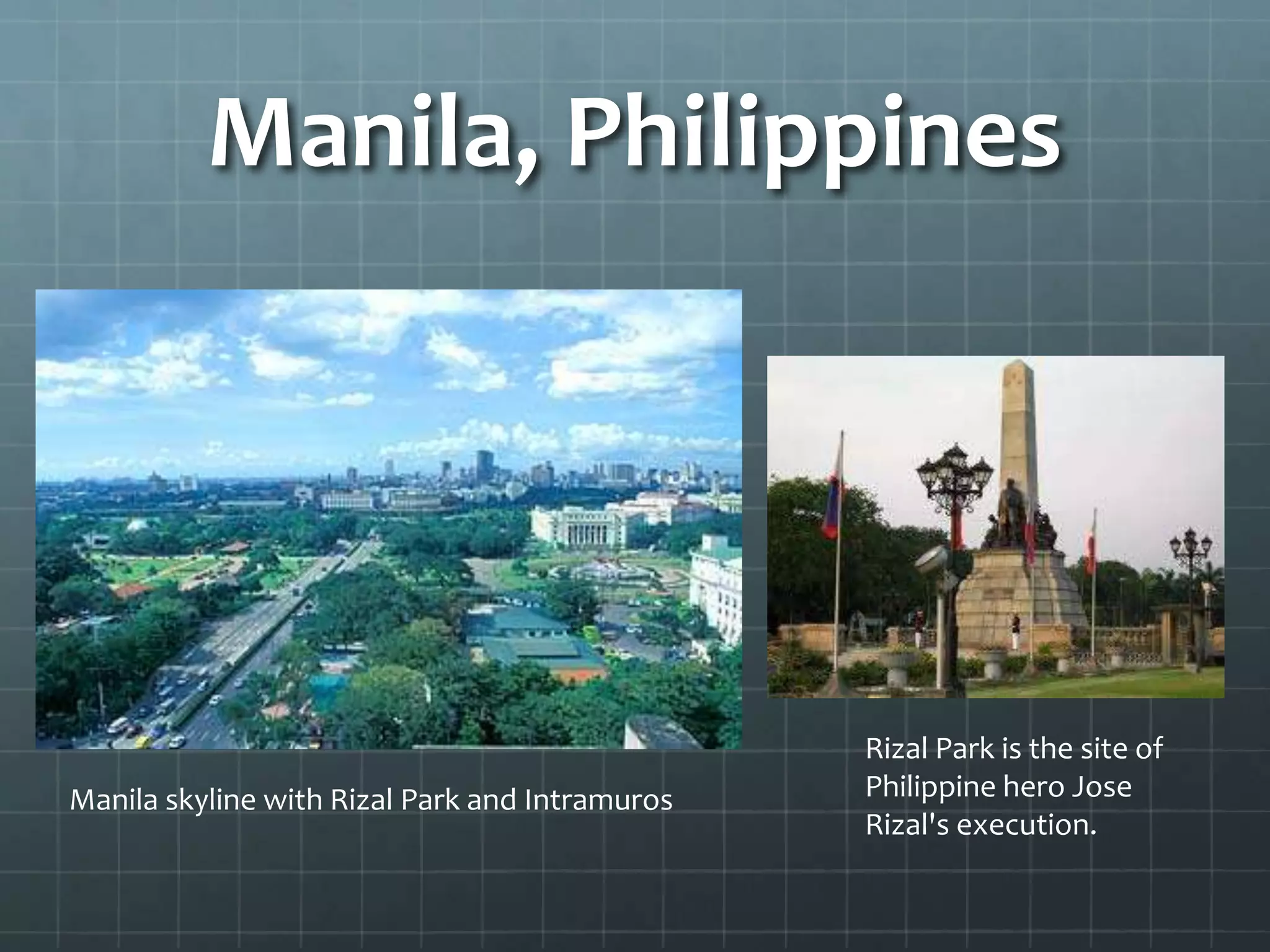 Manila, Philippines
Rizal Park is the site of
Philippine hero Jose
Rizal's execution.
Manila skyline with Rizal Park and Intramuros
 