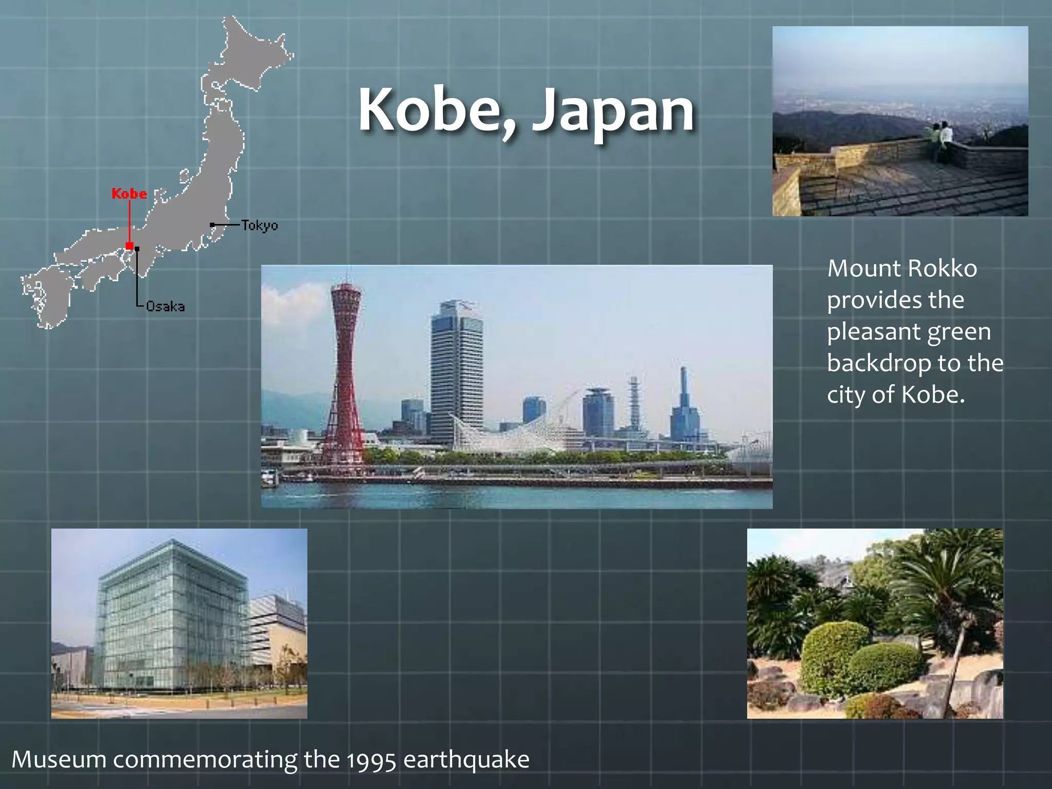 Kobe, Japan
Museum commemorating the 1995 earthquake
Mount Rokko
provides the
pleasant green
backdrop to the
city of Kobe.
 