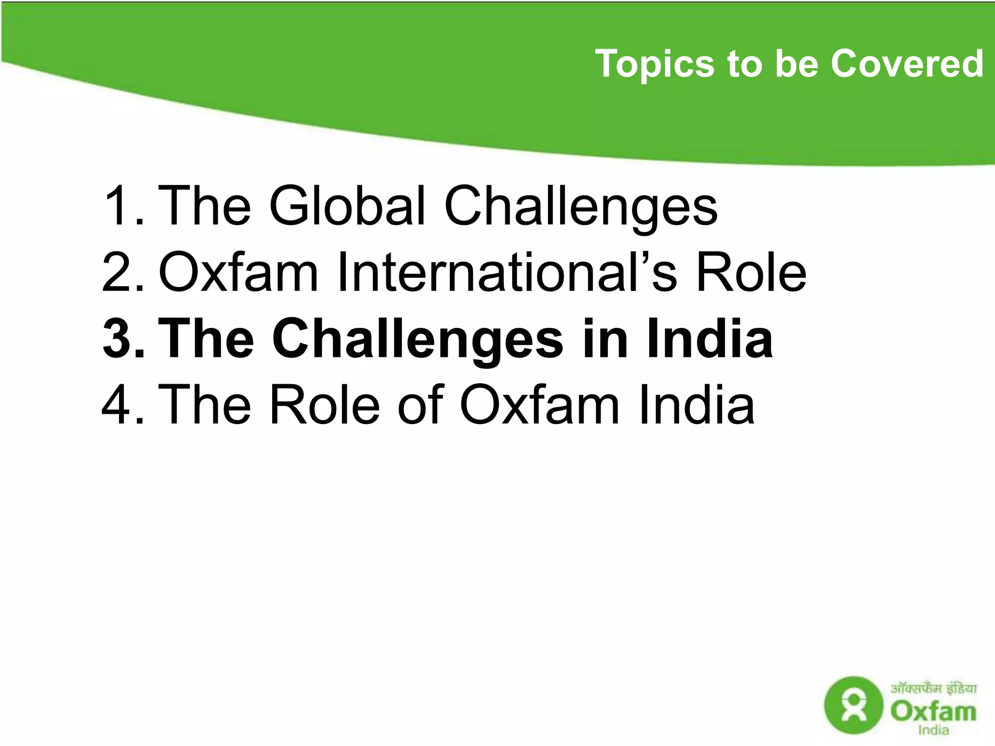 Topics to be CoveredThe Global ChallengesOxfam International’s Role The Challenges in India The Role of Oxfam India
