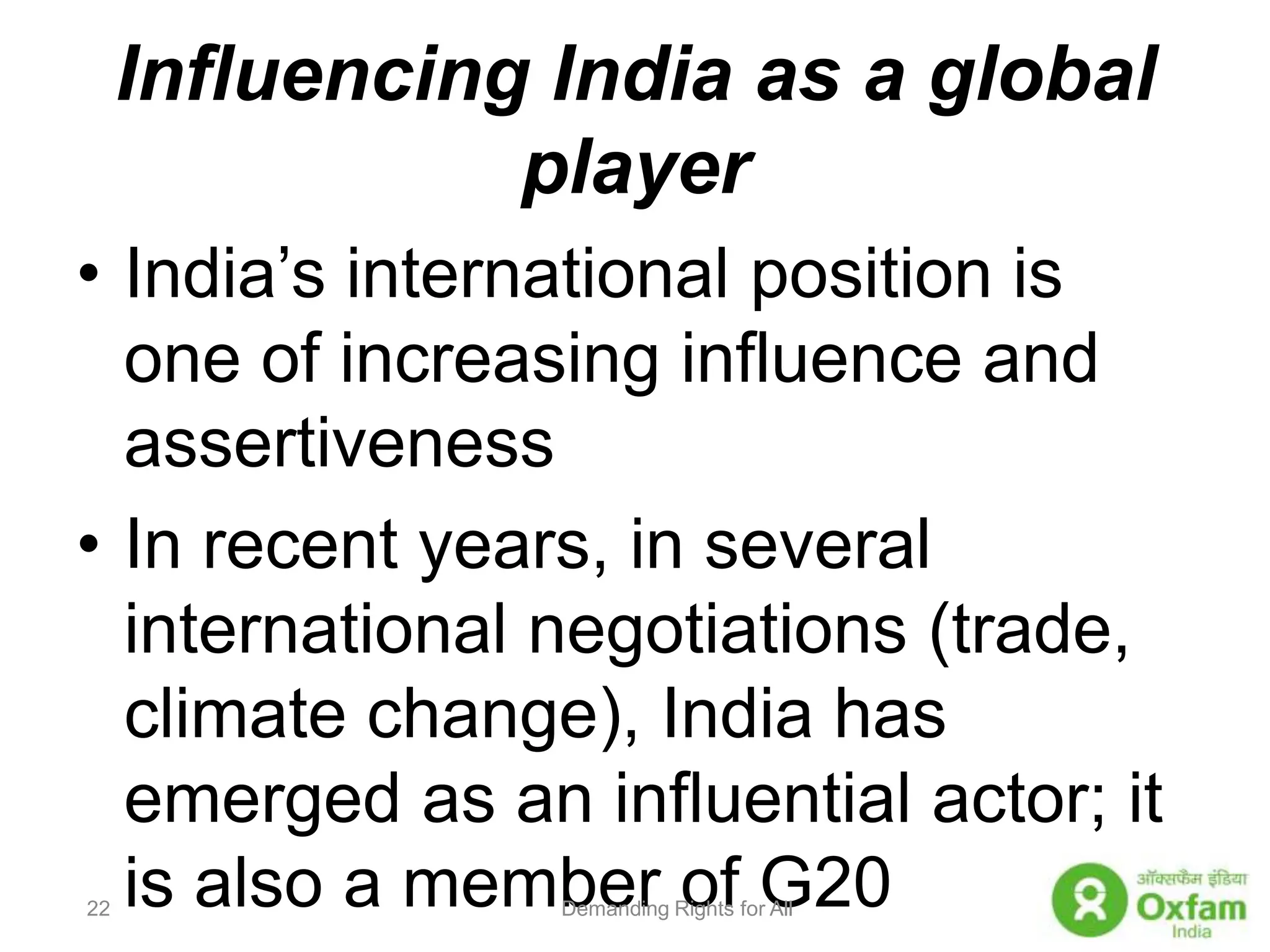 Influencing India as a global playerIndia’s international position is one of increasing influence and assertivenessIn recent years, in several international negotiations (trade, climate change), India has emerged as an influential actor; it is also a member of G20Demanding Rights for All22